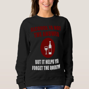 Alcohol is not the answer helps forget the questio sweatshirt