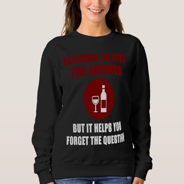 Alcohol is not the answer helps forget the questio sweatshirt (Front)
