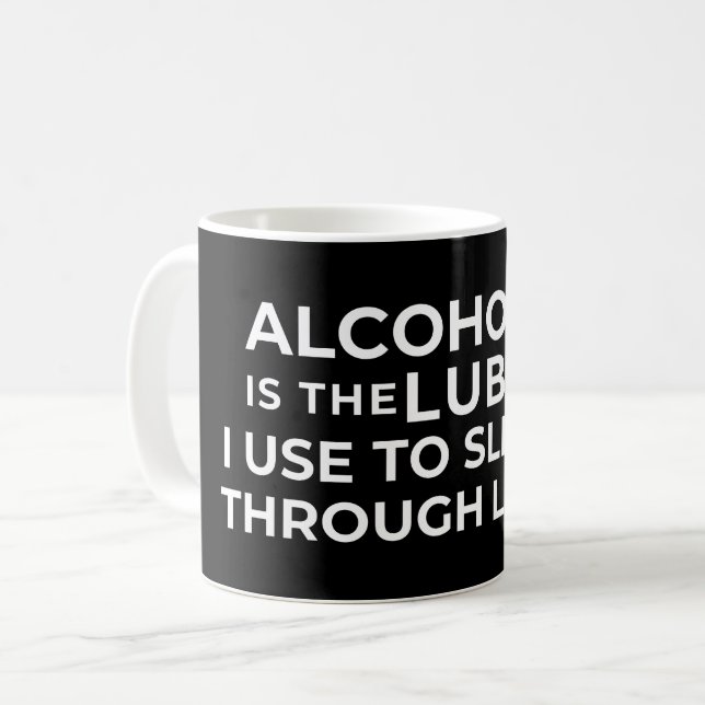 ALCOHOL IS THE LUBE I USE TO SLIDE THROUGH LIFE COFFEE MUG (Front Left)