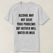 Alcohol May Not Solve Your Problems T Shirt