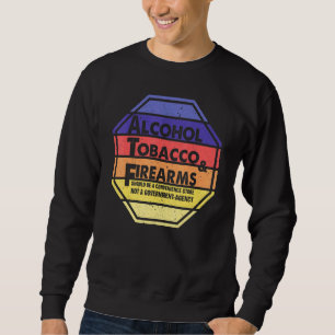 Alcohol Tobacco And Firearms Should Be A Convenien Sweatshirt