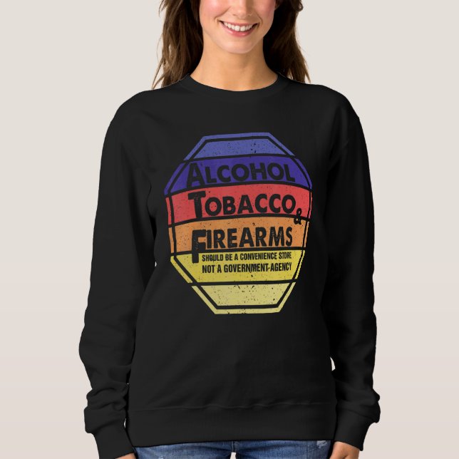 Alcohol Tobacco And Firearms Should Be A Convenien Sweatshirt (Front)