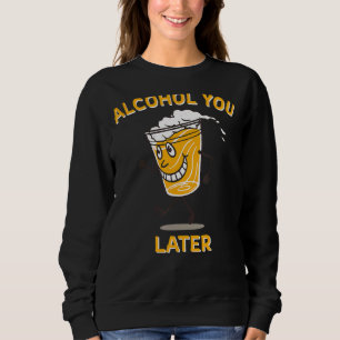 Alcohol You Later Drinking Party Sweatshirt