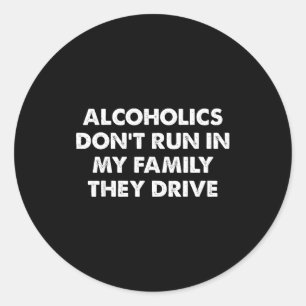 Alcoholics Don't Run In My Family They Drive  Classic Round Sticker
