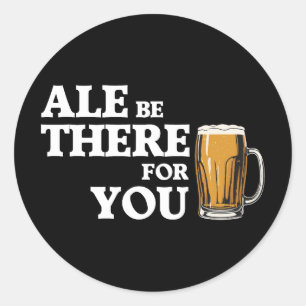 Ale Be There For You - Funny Beer Quote Classic Round Sticker
