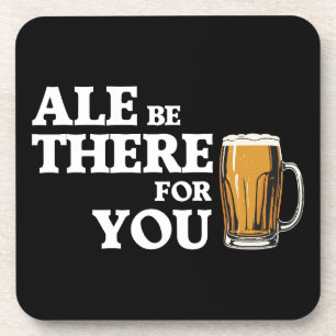Ale Be There For You - Funny Beer Quote Coaster