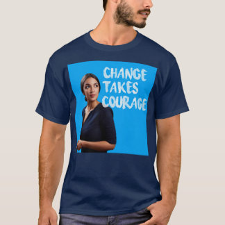 Alexandria OcasioCortez Change takes Courage T-Shirt