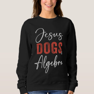 Algebra  Jesus Dogs And Algebra Christian Math Sweatshirt