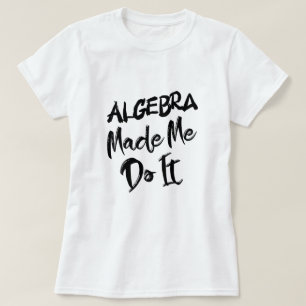 Algebra Made Me Do It Math Algebra Teacher  T-Shirt