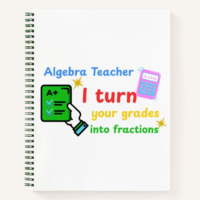 Algebra Teacher I Turn Your Grades Into Fractions  Notebook (Front)