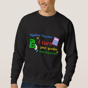 Algebra Teacher I Turn Your Grades Into Fractions Sweatshirt