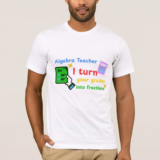 Algebra Teacher I Turn Your Grades Into Fractions  T-Shirt (Front)