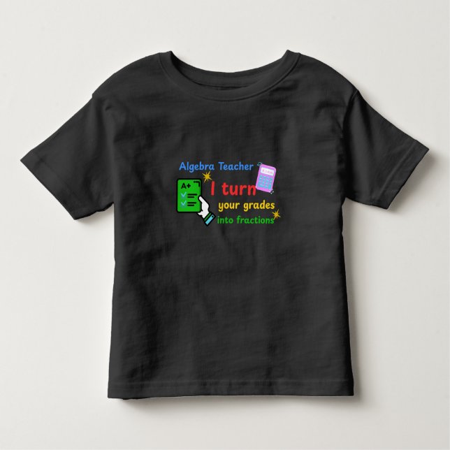 Algebra Teacher I Turn Your Grades Into Fractions  Toddler T-Shirt (Front)