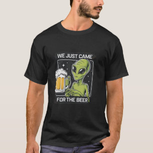 Alien Beer Lover We Just Came for the Beer T Shirt