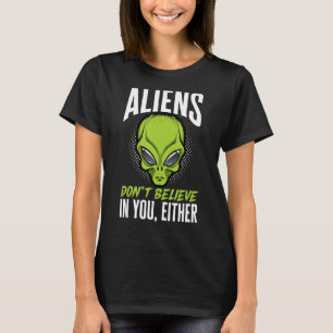 Alien Beliver Aliens Don't Believe in You Either T-Shirt