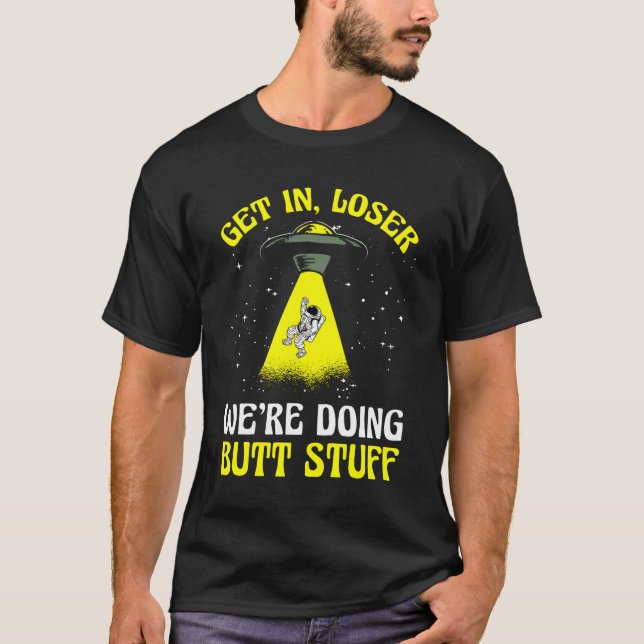 Alien Funny Get in loser we're doing butt stuff T-Shirt (Front)