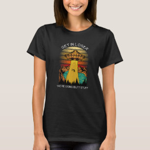Alien  Get in Loser We're Doing Butt Stuff T-Shirt