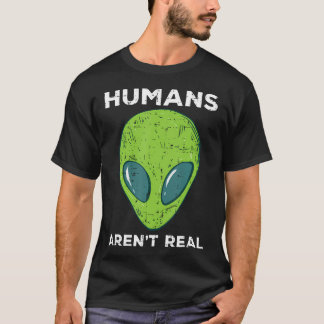 Alien Humans Arent Real Funny Ufo Space Men Women  T-Shirt