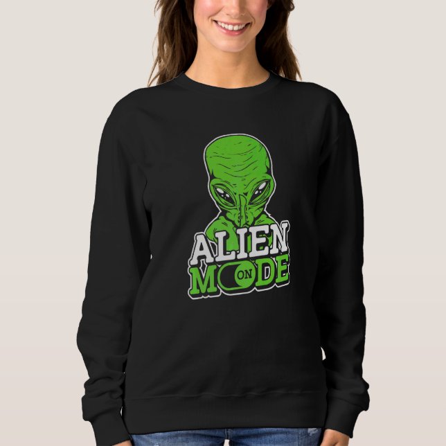 Alien Mode On  Extraterrestrial Et Ufo Space Ship  Sweatshirt (Front)