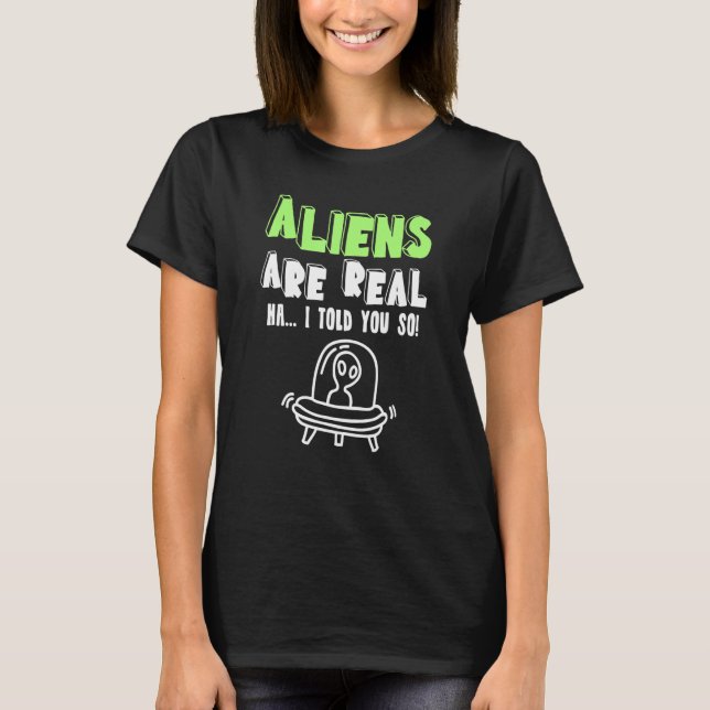 Aliens Are Real Ha I Told You So Ufo Alien T-Shirt (Front)