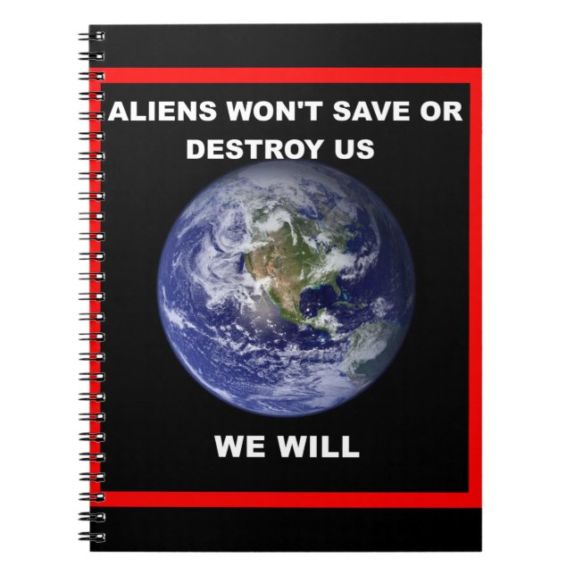 Aliens won't save of destroy us..we will notebook (Front)
