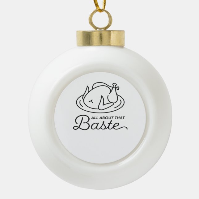 All About That Baste For Thanksgiving Ceramic Ball Christmas Ornament (Front)