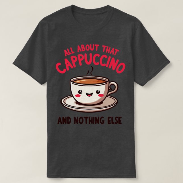 All About That Cappuccino and Nothing Else Cute Co T-Shirt (Design Front)
