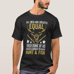 All Are Created Equal Some Learned Hunt & Fish   H T-Shirt