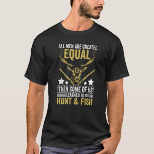 All Are Created Equal Some Learned Hunt & Fish Hu T-Shirt