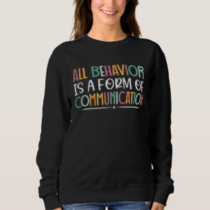 All Behavior Is A Form Of Communication SPED Teach Sweatshirt