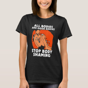 All Bodies Are Good Bodies Stop Body Shaming Appea T-Shirt