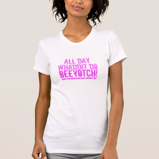 All Day, Whaddit Do, Beeyotch!, www.youknowyoud... T-Shirt (Front)