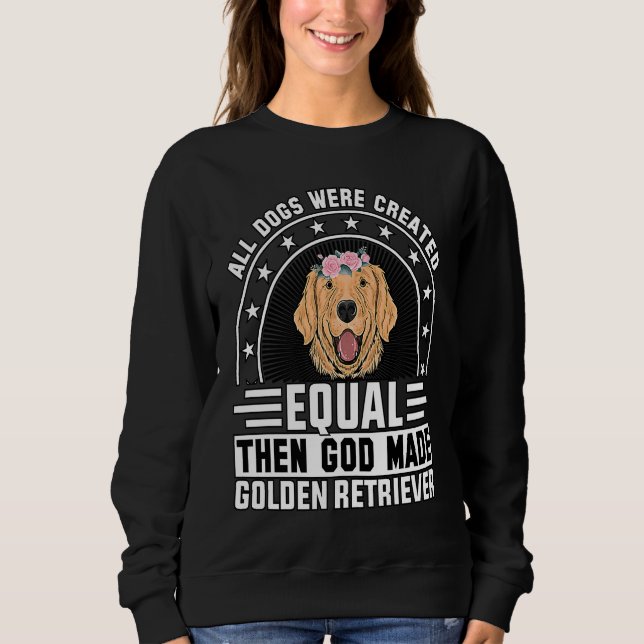 All Dogs were created equal then God made Golden R Sweatshirt (Front)