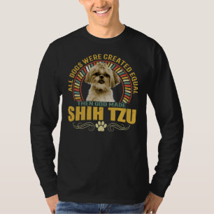All Dogs Were Created Equal Then God Made Shih Tzu T-Shirt