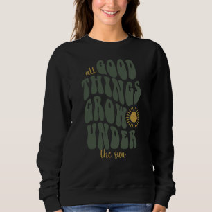 All good things grow under the sun sweatshirt