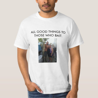 ALL GOOD THINGS TO THOSE WHO BAIT T-Shirt