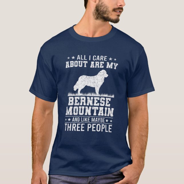 All I Care About Are My Bernese Mountain Like 3 Pe T-Shirt (Front)