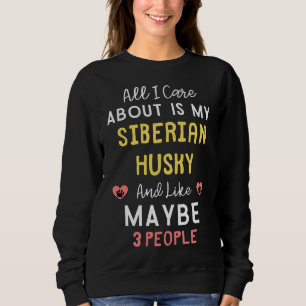 All I Care About Is My Siberian Husky And Like May Sweatshirt