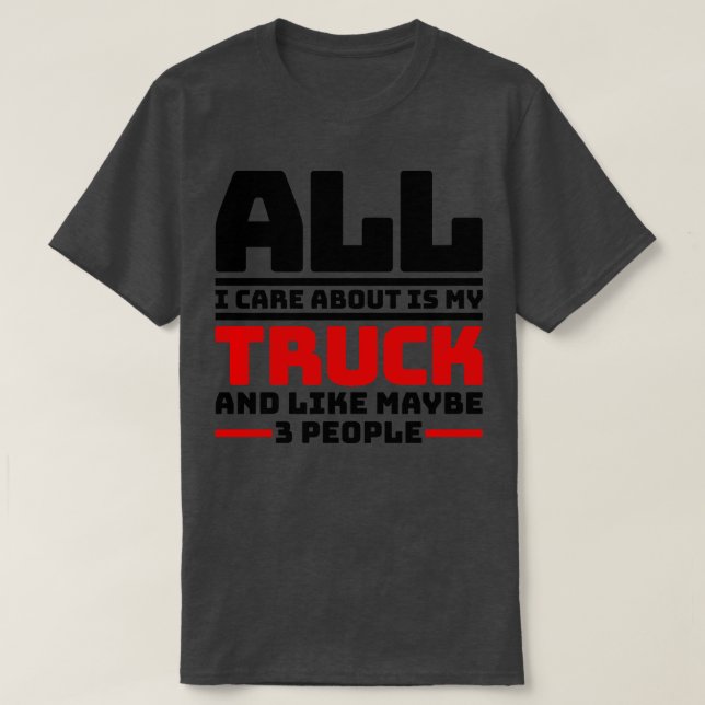 All I care about is my truck and like maybe 3 peop T-Shirt (Design Front)