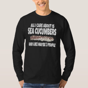 All I Care About Is Sea Cucumbers And Like Maybe 3 T-Shirt