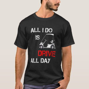 All I Do Is Drive All Day  Golfer Golfing Driver G T-Shirt