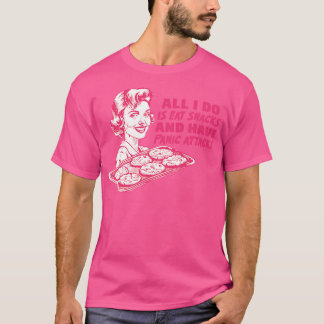 All I Do Is Eat Snacks And Have Panic Attacks T-Shirt