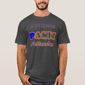 All i do is talk and have Panic attacks T-Shirt