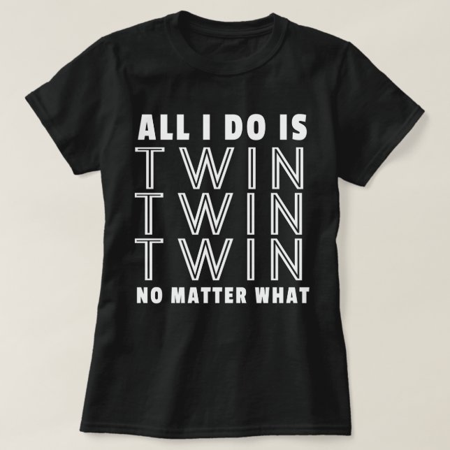 All I Do Is Twin Twin Twin No Matter What T-Shirt (Design Front)