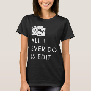 All I Ever Do is Edit Funny Photographer Gift T-Shirt