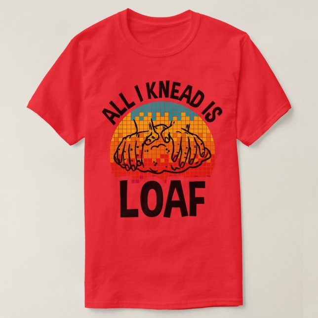 All I Knead I Loaf, Funny Bread Baking  T-Shirt (Design Front)