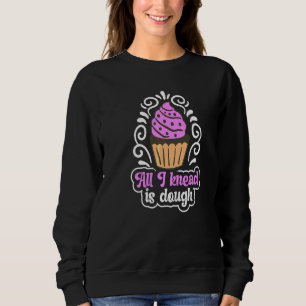 All I Knead Is Dough Pun For A Baking Sweatshirt