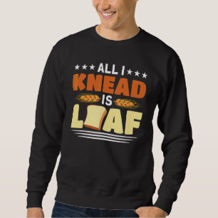 All I Knead Is Loaf Baking Bakery Baker Master Sweatshirt