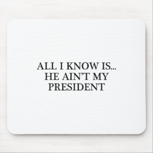 All I Know Is... He Ain't My President - Resist Mouse Pad