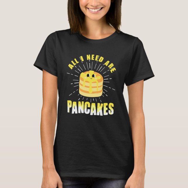 All i need are Pancakes     cute Pancake T-Shirt (Front)